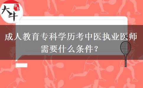 成人教育?？茖W歷考中醫(yī)執(zhí)業(yè)醫(yī)師需要什么條件？