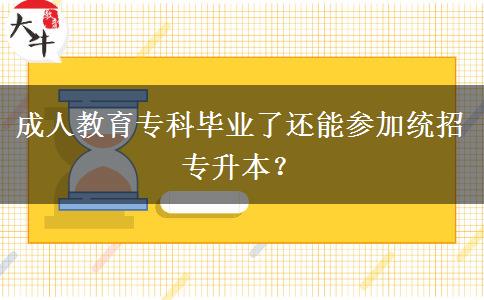 成人教育專科畢業(yè)了還能參加統(tǒng)招專升本？