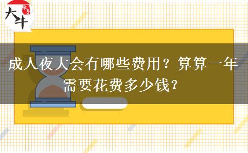 成人夜大會(huì)有哪些費(fèi)用？算算一年需要花費(fèi)多少錢？