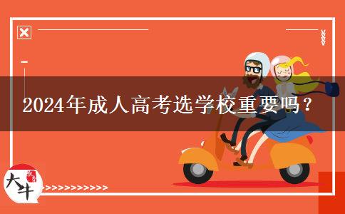 2024年成人高考選學(xué)校重要嗎？