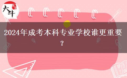2024年成考本科專業(yè)學(xué)校誰更重要？