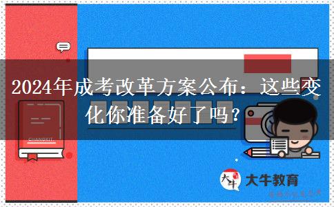 2024年成考改革方案公布：這些變化你準(zhǔn)備好了嗎？