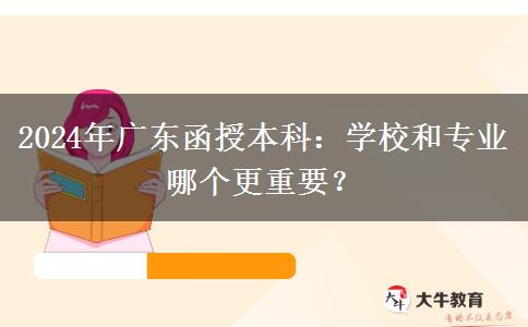 2024年廣東函授本科：學校和專業(yè)哪個更重要？