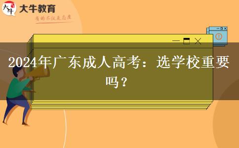 2024年廣東成人高考：選學(xué)校重要嗎？