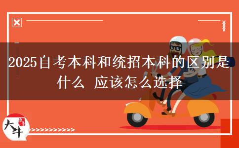 2025自考本科和統(tǒng)招本科的區(qū)別是什么 應(yīng)該怎么選擇
