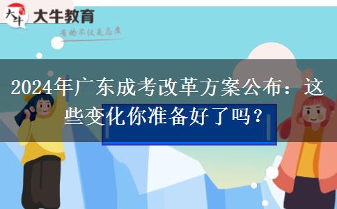 2024年廣東成考改革方案公布：這些變化你準(zhǔn)備好了嗎？
