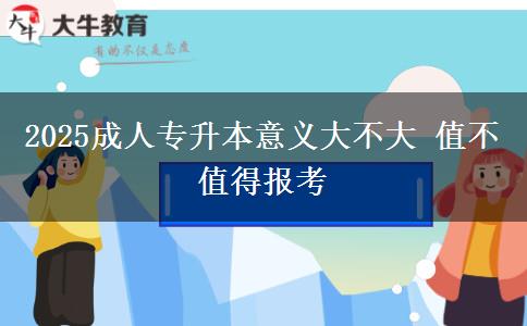 2025成人專升本意義大不大 值不值得報(bào)考 2025成人專升本意義大不大 值不值得報(bào)考