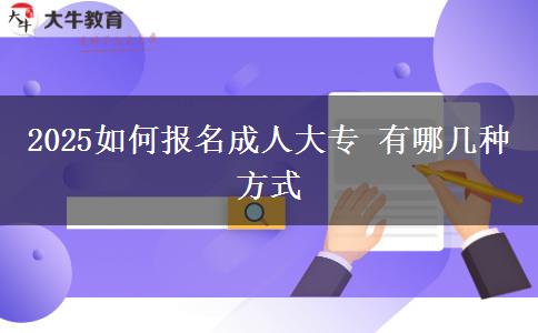 2025如何報名成人大專 有哪幾種方式 2025如何報名成人大專 有哪幾種方式