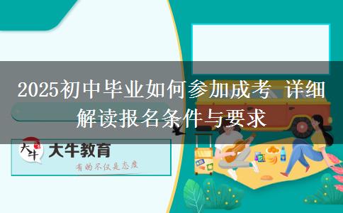 2025初中畢業(yè)如何參加成考 詳細(xì)解讀報名條件與要求 2025初中畢業(yè)如何參加成考 詳細(xì)解讀報名條件與要求