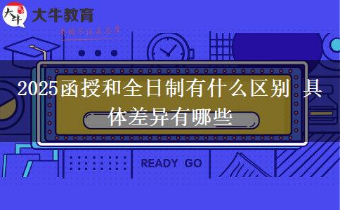 2025函授和全日制有什么區(qū)別 具體差異有哪些 2025函授和全日制有什么區(qū)別 具體差異有哪些