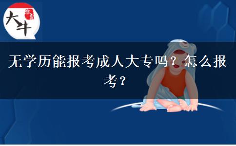 無學(xué)歷能報考成人大專嗎？怎么報考？