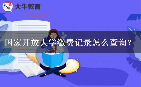 國家開放大學(xué)繳費(fèi)記錄怎么查詢？