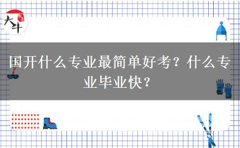 國(guó)開(kāi)什么專業(yè)最簡(jiǎn)單好考？什么專業(yè)畢業(yè)快？