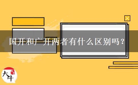 國(guó)開(kāi)和廣開(kāi)兩者有什么區(qū)別嗎？