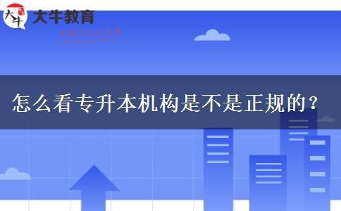 怎么看專升本機(jī)構(gòu)是不是正規(guī)的？