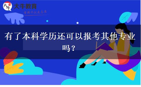 有了本科學歷還可以報考其他專業(yè)嗎？