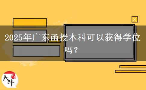 2025年廣東函授本科可以獲得學(xué)位嗎？
