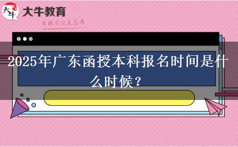 2025年廣東函授本科報名時間是什么時候？