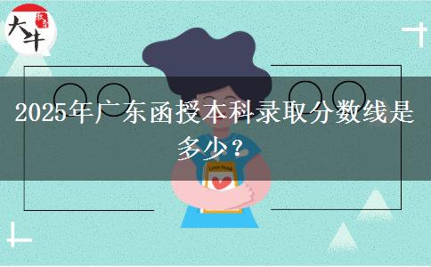 2025年廣東函授本科錄取分?jǐn)?shù)線是多少？