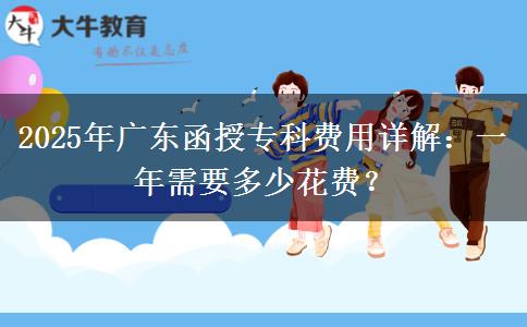 2025年廣東函授專科費用詳解：一年需要多少花費？