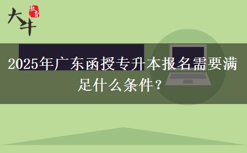 2025年廣東函授專升本報(bào)名需要滿足什么條件？