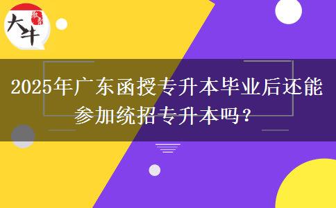 2025年廣東函授專升本畢業(yè)后還能參加統(tǒng)招專升本嗎？