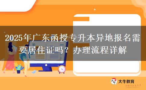 2025年廣東函授專升本異地報(bào)名需要居住證嗎？辦理流程詳解
