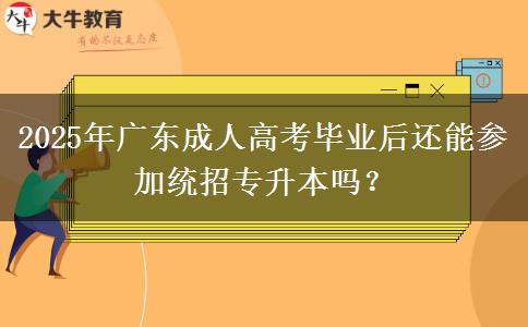 2025年廣東成人高考畢業(yè)后還能參加統(tǒng)招專(zhuān)升本嗎？