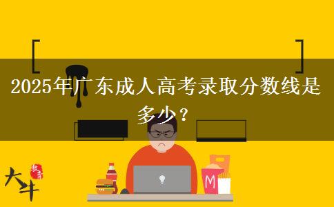 2025年廣東成人高考錄取分數線是多少？