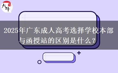 2025年廣東成人高考選擇學(xué)校本部與函授站的區(qū)別是什么？