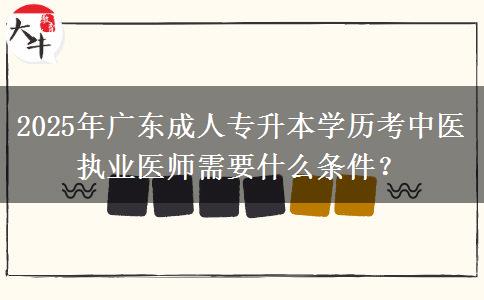 2025年廣東成人專升本學(xué)歷考中醫(yī)執(zhí)業(yè)醫(yī)師需要什么條件？