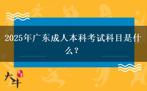 2025年廣東成人本科考試科目是什么？