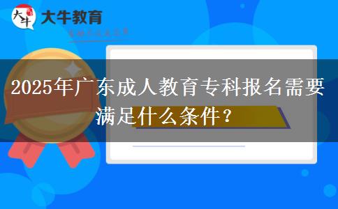 2025年廣東成人教育專(zhuān)科報(bào)名需要滿(mǎn)足什么條件？