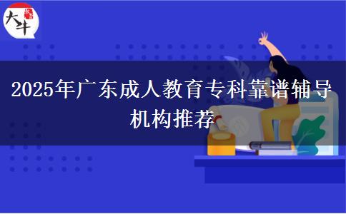 2025年廣東成人教育專科靠譜輔導(dǎo)機(jī)構(gòu)推薦