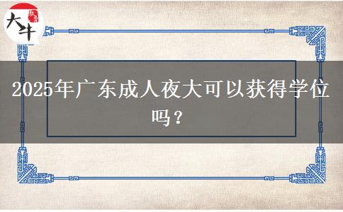 2025年廣東成人夜大可以獲得學(xué)位嗎？