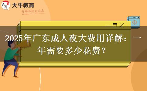 2025年廣東成人夜大費(fèi)用詳解：一年需要多少花費(fèi)？
