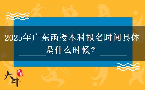 2025年廣東函授本科報(bào)名時(shí)間具體是什么時(shí)候？