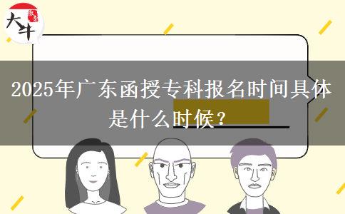 2025年廣東函授專科報名時間具體是什么時候？