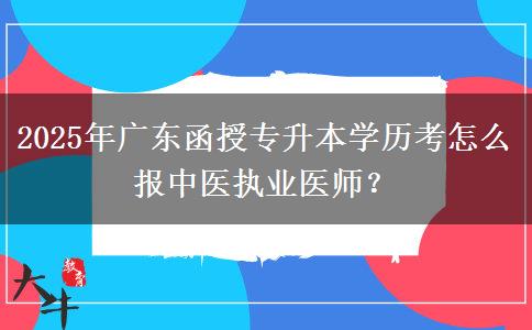 2025年廣東函授專升本學歷考怎么報中醫(yī)執(zhí)業(yè)醫(yī)師？