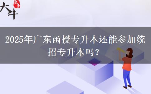2025年廣東函授專升本還能參加統(tǒng)招專升本嗎？