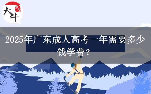 2025年廣東成人高考一年需要多少錢學(xué)費(fèi)？