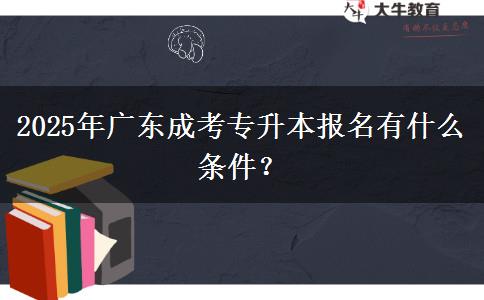 2025年廣東成考專升本報名有什么條件？