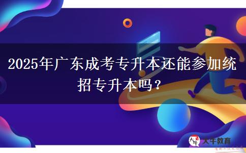 2025年廣東成考專升本還能參加統(tǒng)招專升本嗎？