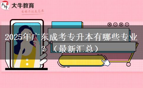 2025年廣東成考專升本有哪些專業(yè)？（最新匯總）