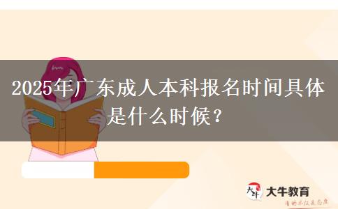 2025年廣東成人本科報名時間具體是什么時候？