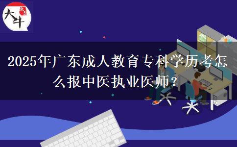 2025年廣東成人教育專科學歷考怎么報中醫(yī)執(zhí)業(yè)醫(yī)師？