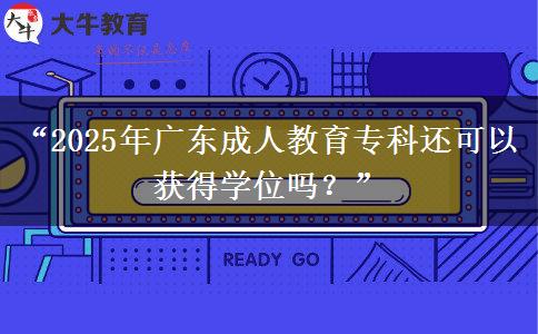 “2025年廣東成人教育?？七€可以獲得學(xué)位嗎？”
