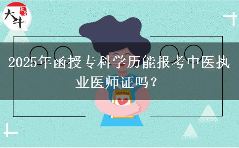 2025年函授專科學(xué)歷能報考中醫(yī)執(zhí)業(yè)醫(yī)師證嗎？