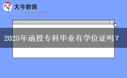 2025年函授?？飘厴I(yè)有學位證嗎？