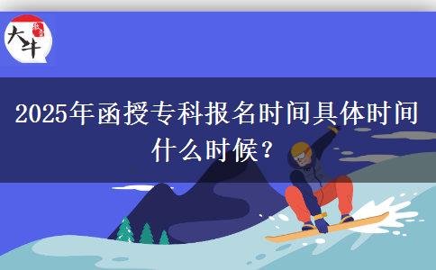 2025年函授專(zhuān)科報(bào)名時(shí)間具體時(shí)間什么時(shí)候？